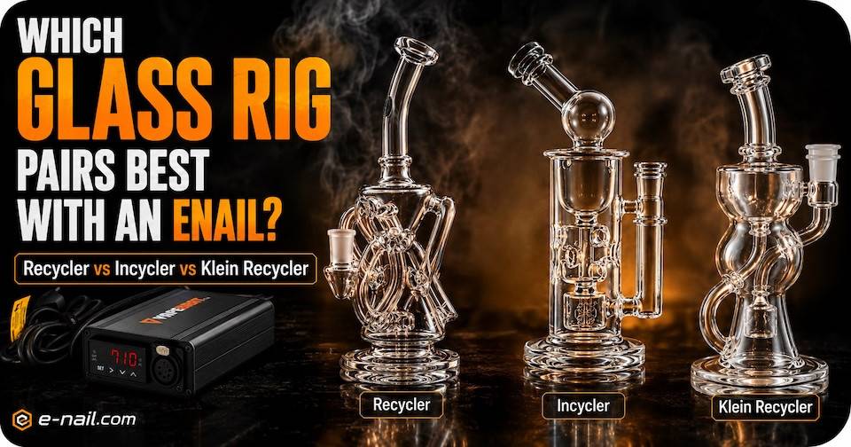 Which Glass Rig Pairs Best with an Enail? Recycler vs Incycler vs Klein Recycler