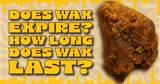 Does Wax Expire? How Long Does Wax Last? Does Wax Go Bad?