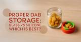 Proper Dab Storage: Glass vs Silicone - Which is Best? | Jar
